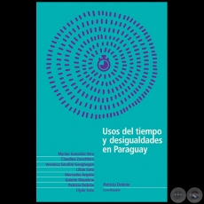 USOS DEL TIEMPO Y DESIGUALDADES EN PARAGUAY - Autora: MYRIAN GONZLEZ VERA, CLAUDINA ZAVATTIERO, VERNICA SERAFINI GEOGHEGAN, LILIAN SOTO, MERCEDES ARGAA, QUINTN RIQUELME, PATRICIO DOBRE, CLYDE SOTO - Ao 2019